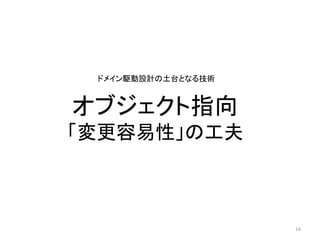 オブジェクト指向
「変更容易性」の工夫
16
ドメイン駆動設計の土台となる技術
 