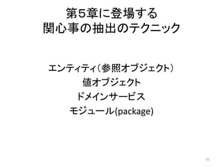 第５章に登場する
関心事の抽出のテクニック
エンティティ（参照オブジェクト）
値オブジェクト
ドメインサービス
モジュール(package)
91
 