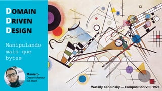 DOMAIN
DRIVEN
DESIGN
Manipulando
mais que
bytes
Maniero
Desenvolvedor
full-stack
Wassily Kandinsky — Composition VIII, 1923
 