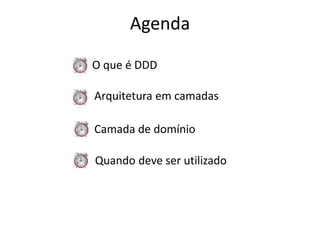 Agenda 
O que é DDD 
Arquitetura em camadas 
Camada de domínio 
Quando deve ser utilizado 
 