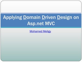 Applying Domain Driven Design on
          Asp.net MVC
           Mohamed Meligy
 