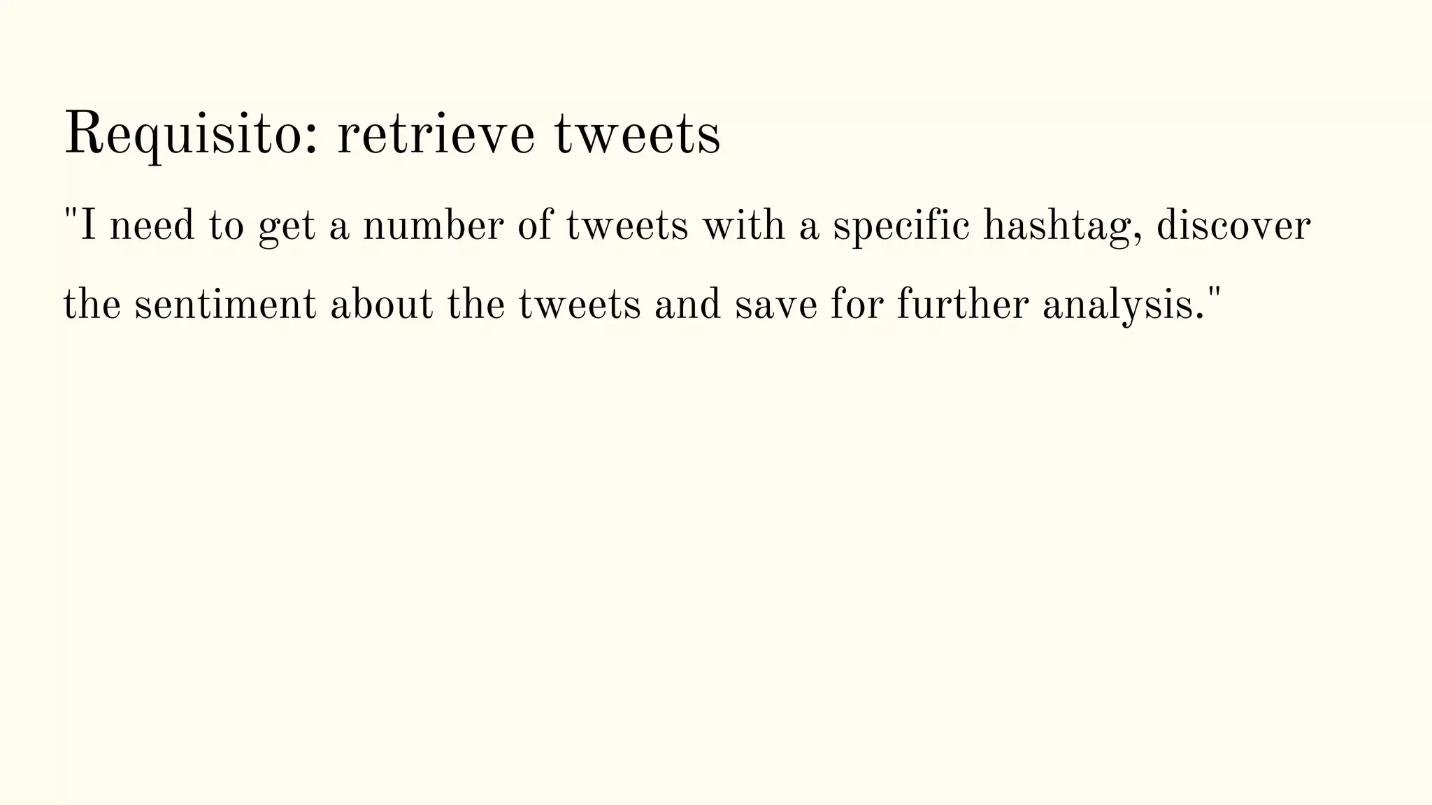 Requisito: retrieve tweets
"I need to get a number of tweets with a specific hashtag, discover
the sentiment about the tweets and save for further analysis."
 