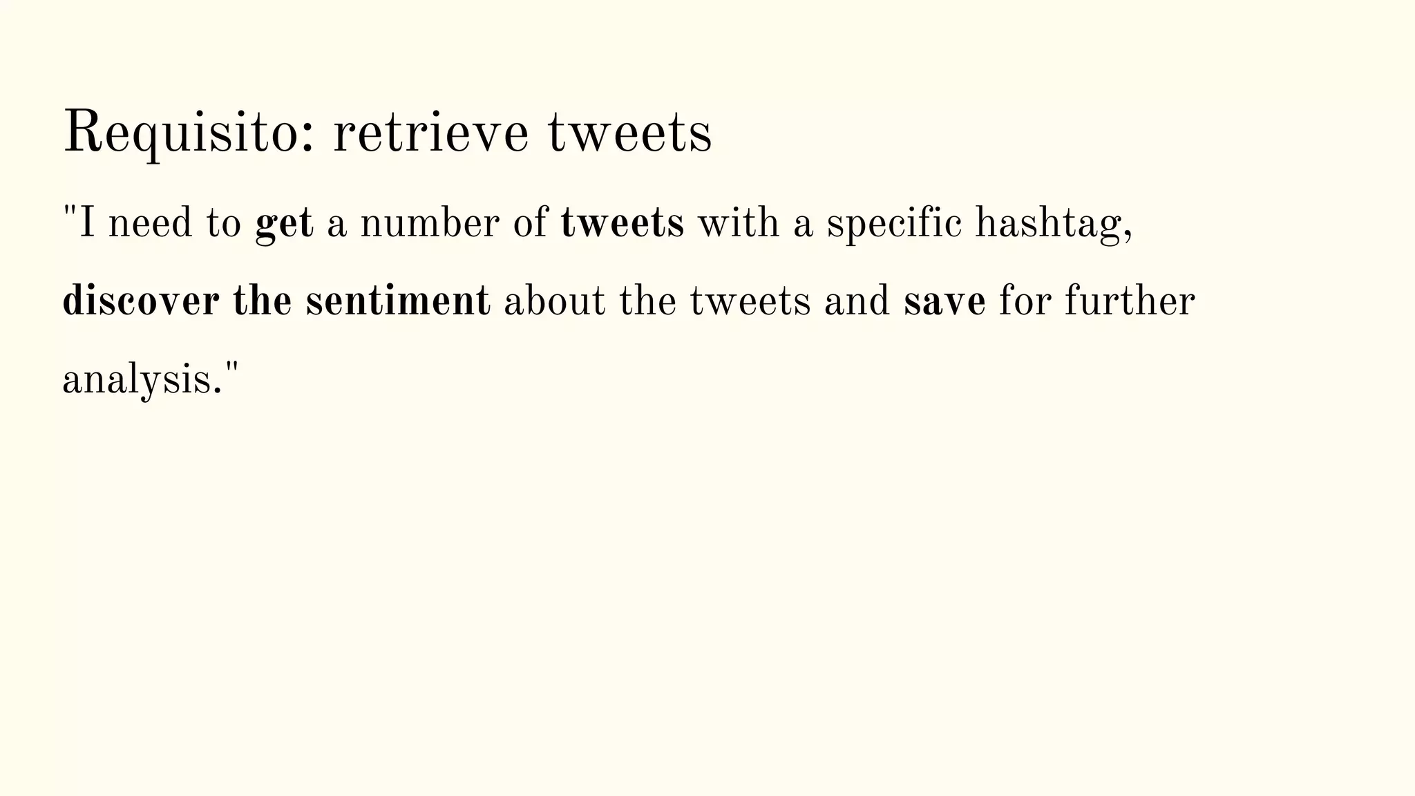 Requisito: retrieve tweets
"I need to get a number of tweets with a specific hashtag,
discover the sentiment about the tweets and save for further
analysis."
 
