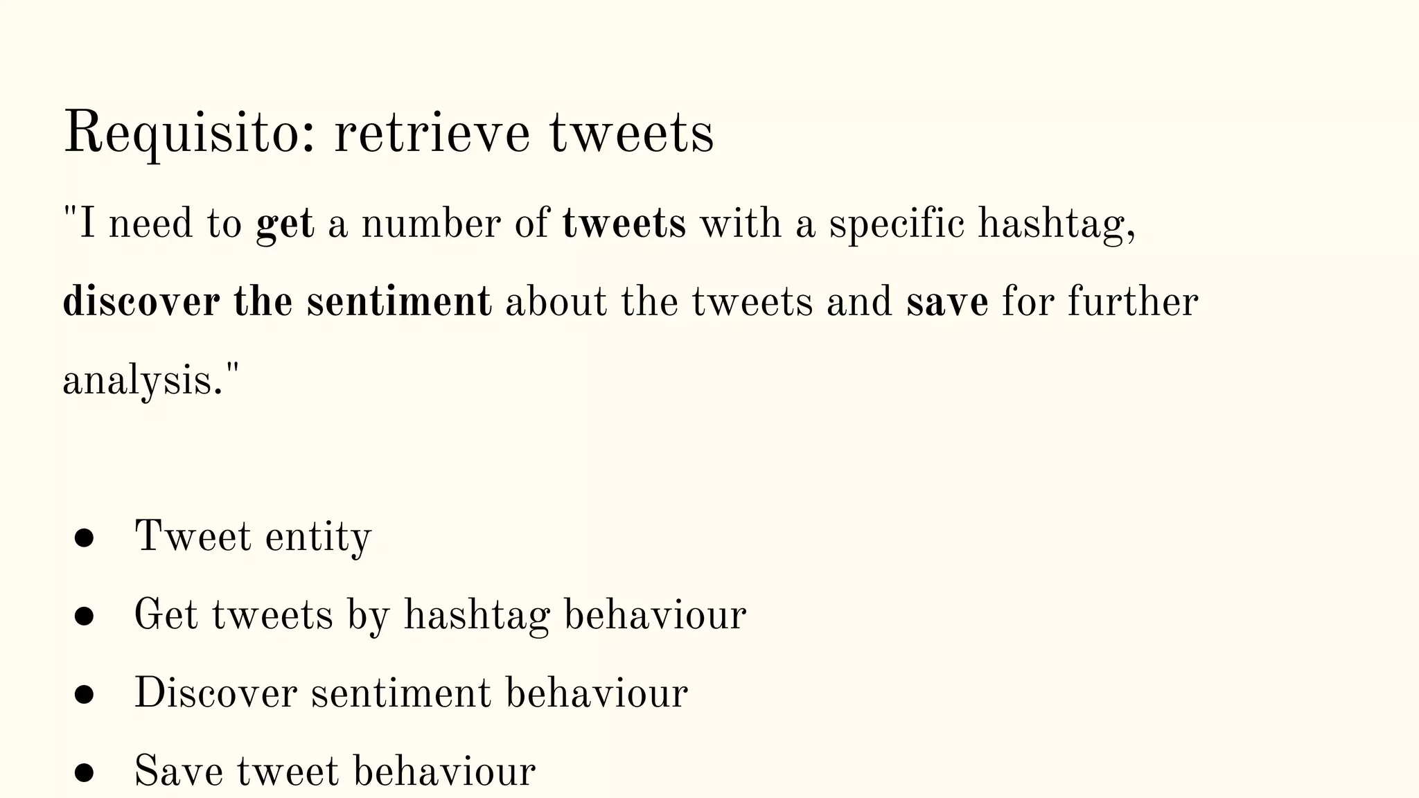 Requisito: retrieve tweets
"I need to get a number of tweets with a specific hashtag,
discover the sentiment about the tweets and save for further
analysis."
● Tweet entity
● Get tweets by hashtag behaviour
● Discover sentiment behaviour
● Save tweet behaviour
 