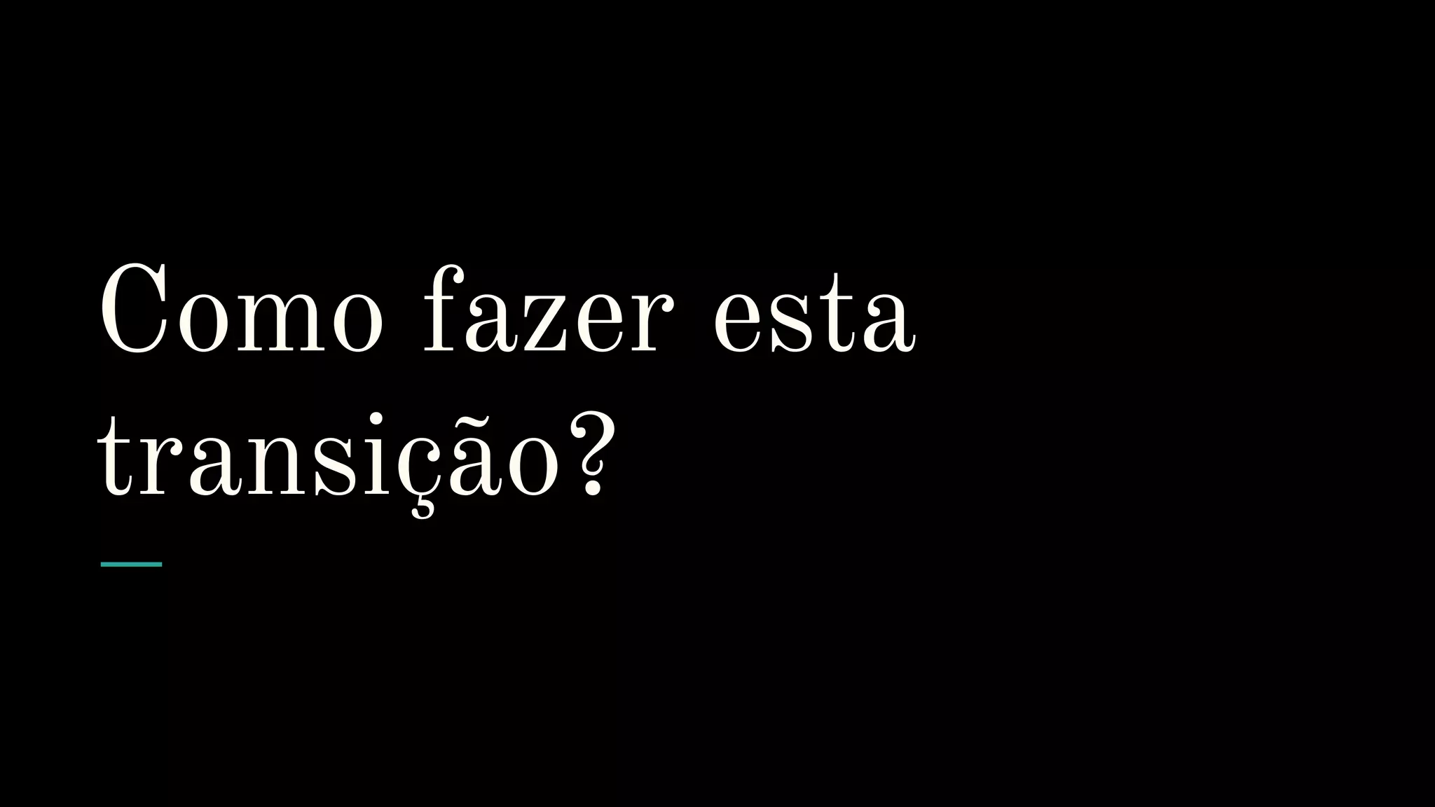 Como fazer esta
transição?
 