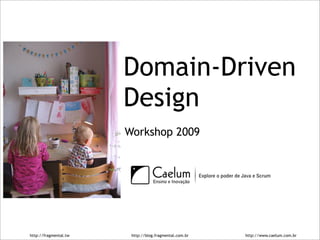 Domain-Driven
                       Design
                       Workshop 2009




http://fragmental.tw    http://blog.fragmental.com.br   http://www.caelum.com.br
 