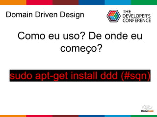 pen4education
Domain Driven Design
Como eu uso? De onde eu
começo?
sudo apt-get install ddd (#sqn)
 