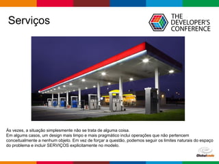 pen4education
Serviços
Ás vezes, a situação simplesmente não se trata de alguma coisa.
Em algums casos, um design mais limpo e mais pragmático inclui operações que não pertencem
conceitualmente a nenhum objeto. Em vez de forçar a questão, podemos seguir os limites naturais do espaço
do problema e incluir SERVIÇOS explicitamente no modelo.
 