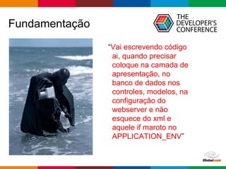 pen4education
Fundamentação
“Vai escrevendo código
ai, quando precisar
coloque na camada de
apresentação, no
banco de dados nos
controles, modelos, na
configuração do
webserver e não
esquece do xml e
aquele if maroto no
APPLICATION_ENV”
 