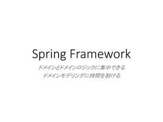 Spring Framework
ドメインとドメインロジックに集中できる
ドメインモデリングに時間を割ける
 