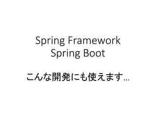 Spring Framework
Spring Boot
こんな開発にも使えます…
 