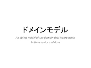ドメインモデル
An object model of the domain that incorporates
both behavior and data
 