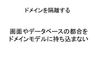 ドメインを隔離する
画面やデータベースの都合を
ドメインモデルに持ち込まない
 
