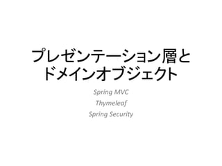 プレゼンテーション層と
ドメインオブジェクト
Spring MVC
Thymeleaf
Spring Security
 