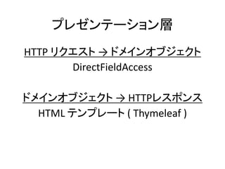 プレゼンテーション層
HTTP リクエスト → ドメインオブジェクト
DirectFieldAccess
ドメインオブジェクト → HTTPレスポンス
HTML テンプレート ( Thymeleaf )
 