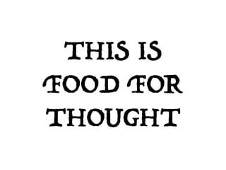 THIS IS
FOOD FOR
THOUGHT
 