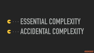 #DDDREBOOT
ESSENTIAL COMPLEXITY
ACCIDENTAL COMPLEXITY
 