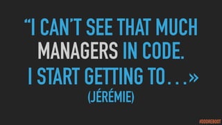 #DDDREBOOT
“I CAN’T SEE THAT MUCH
MANAGERS IN CODE.
I START GETTING TO…»
(JÉRÉMIE)
 