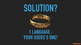 #DDDREBOOT
SOLUTION?
1 LANGUAGE :
YOUR USERS’S ONE!
 