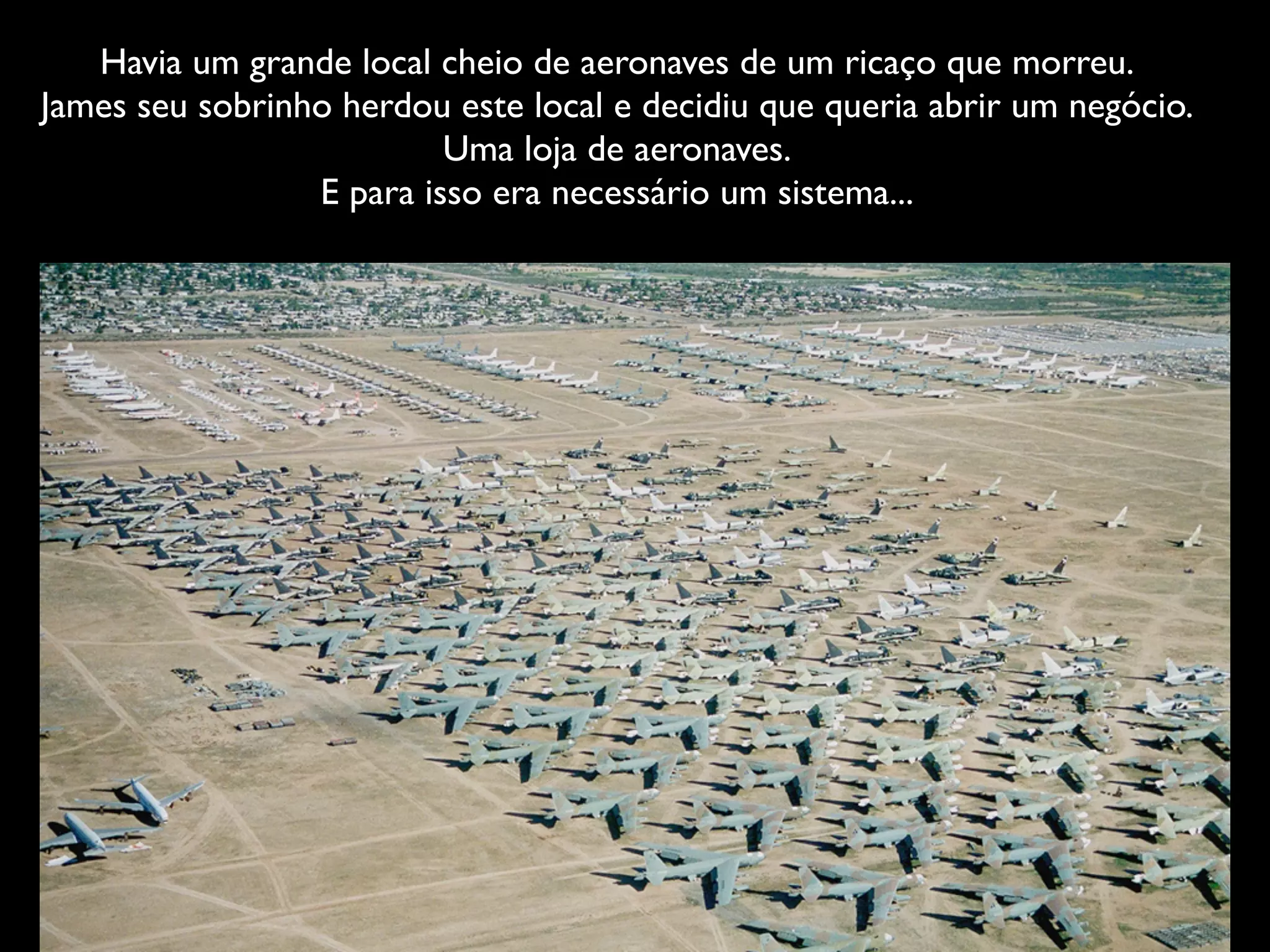 Havia um grande local cheio de aeronaves de um ricaço que morreu.
James, seu sobrinho, herdou este local e decidiu que queria abrir um negócio.
Uma loja de aeronaves.
E para isso era necessário um sistema...
 