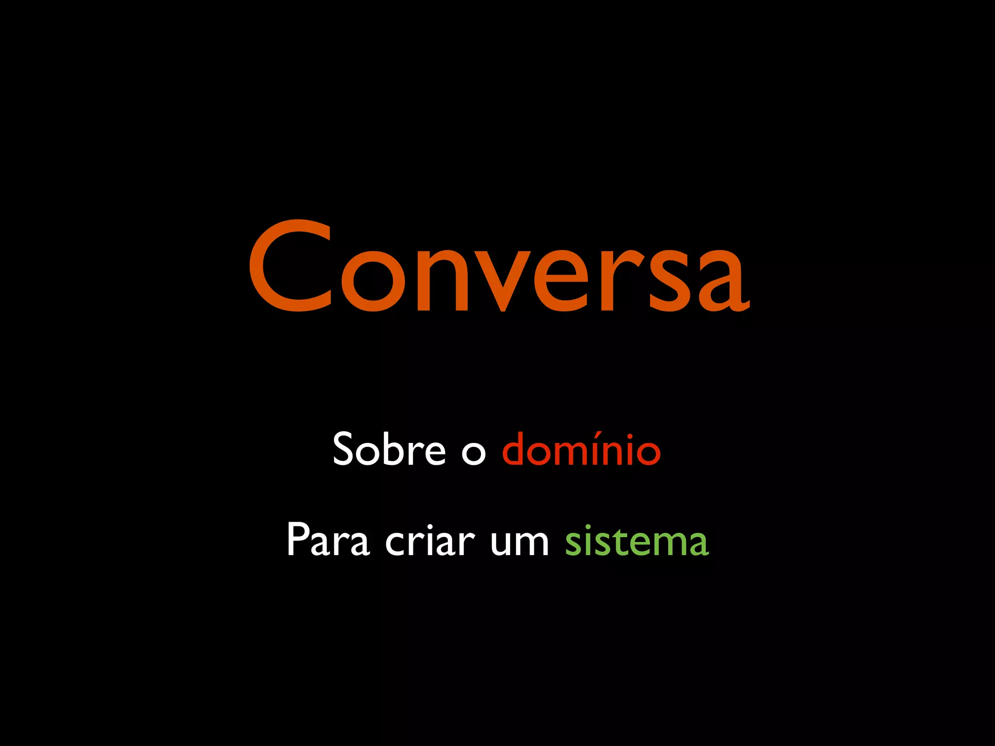 Conversa
Sobre o domínio
Para criar um sistema
 