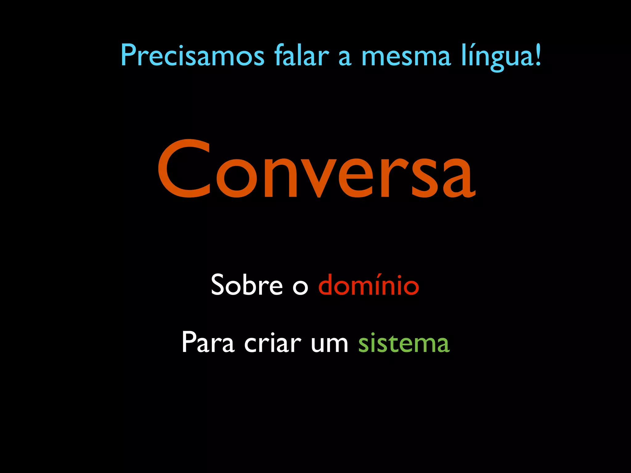 Conversa
Sobre o domínio
Para criar um sistema
Precisamos falar a mesma língua!
 