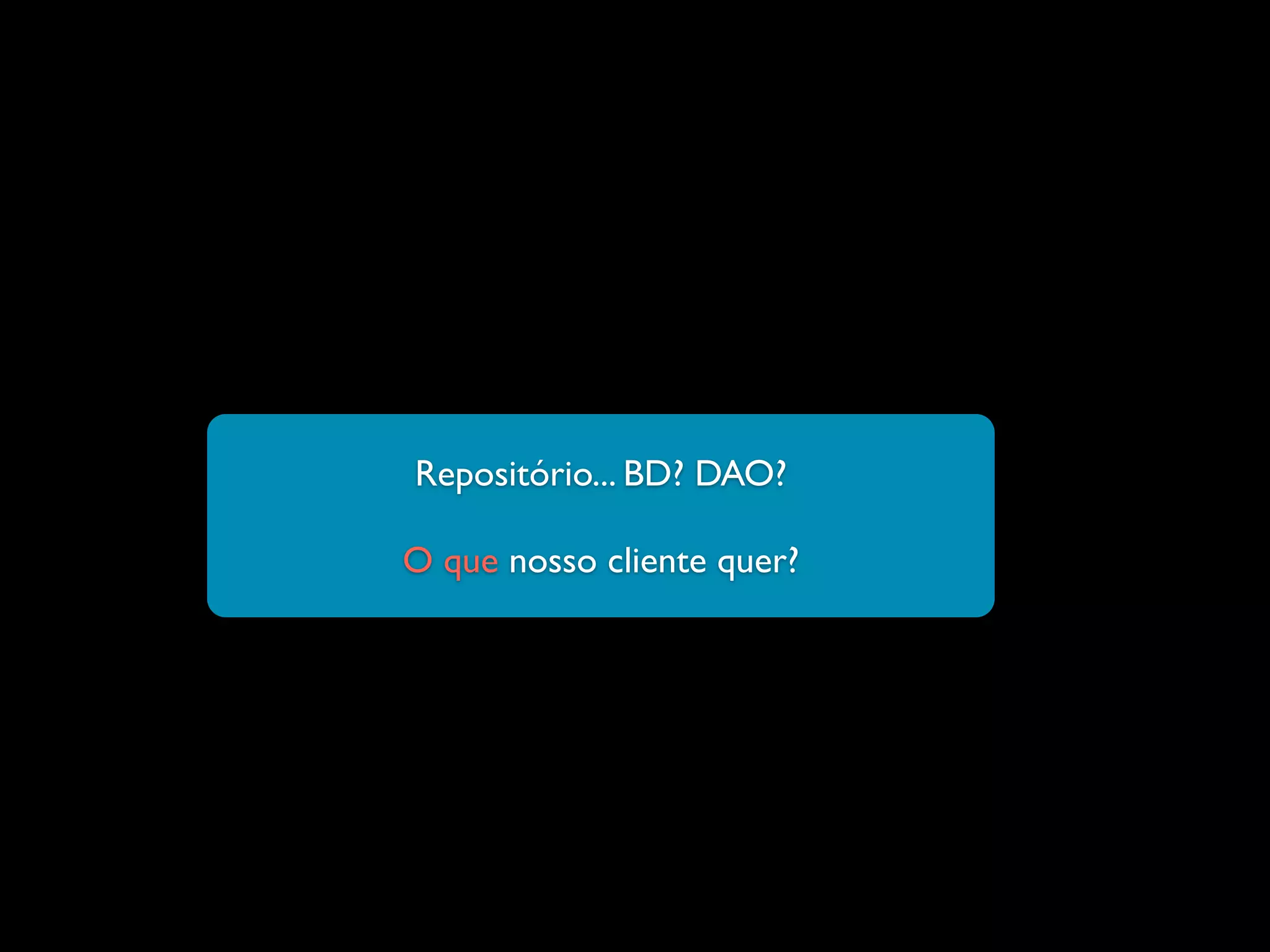 Repositório... BD? DAO?
O que nosso cliente quer?
 