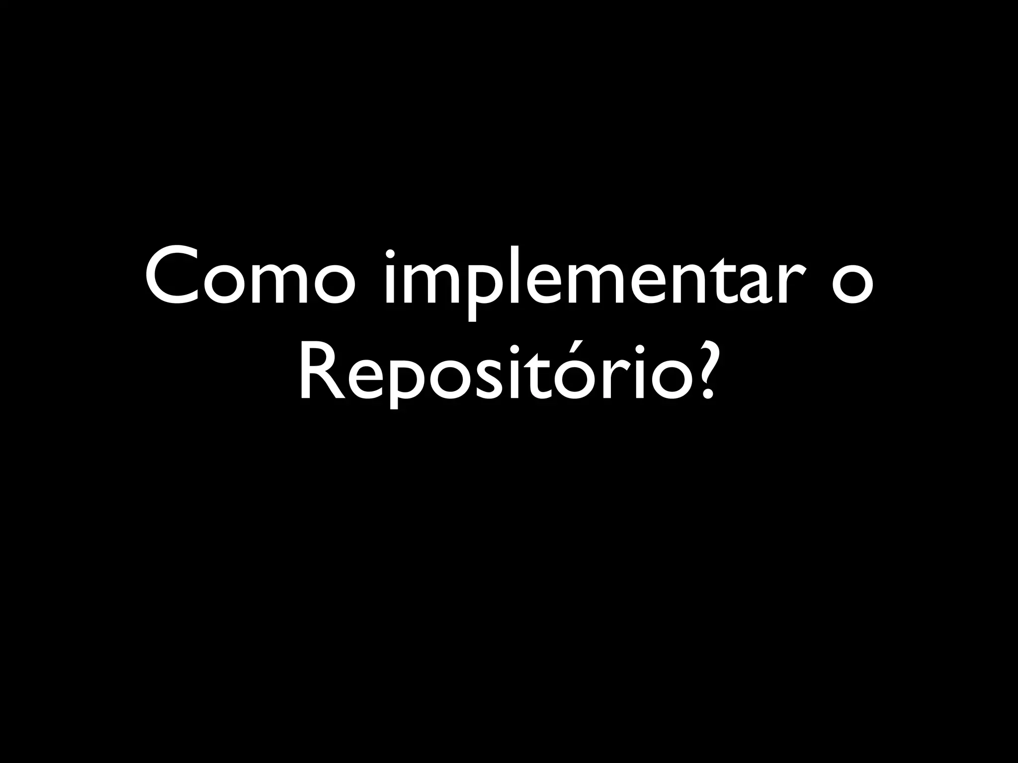 Como implementar o
Repositório?
 
