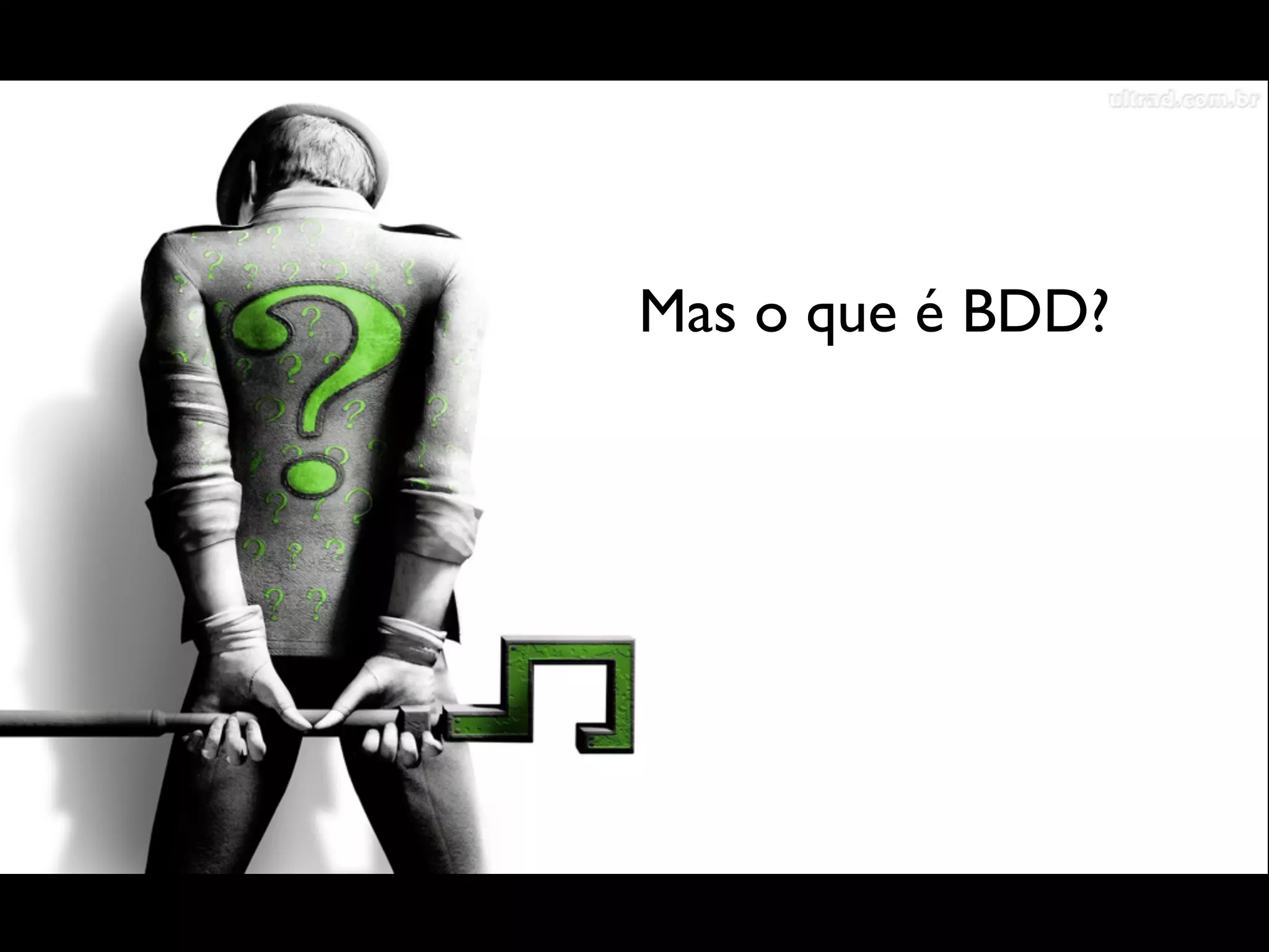  
Mas o que é BDD?
 