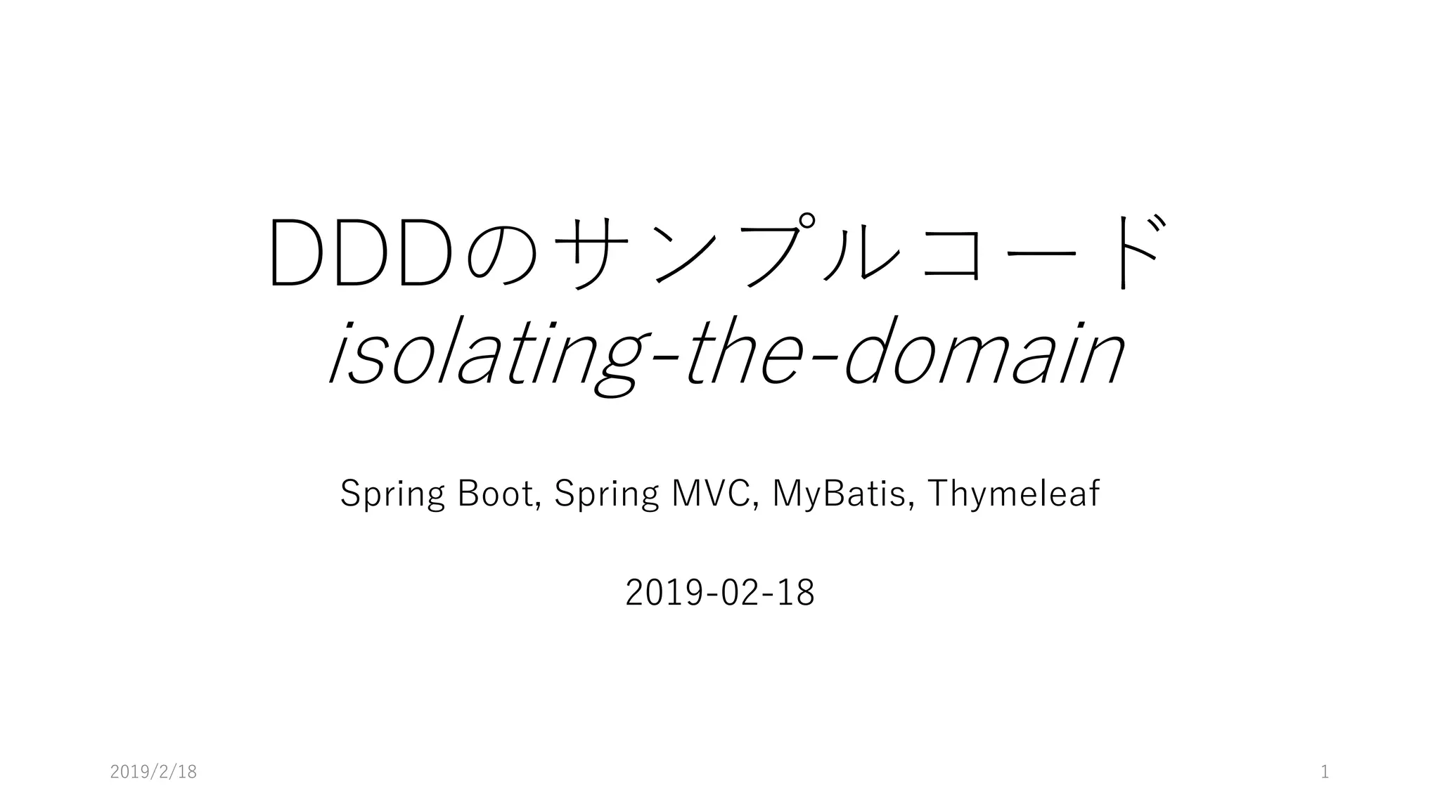 DDDのサンプルコード
isolating-the-domain
Spring Boot, Spring MVC, MyBatis, Thymeleaf
2019-02-18
2019/2/18 1
 