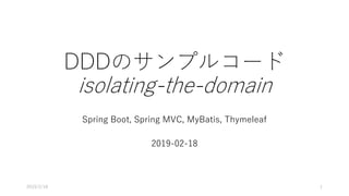 DDDのサンプルコード
isolating-the-domain
Spring Boot, Spring MVC, MyBatis, Thymeleaf
2019-02-18
2019/2/18 1
 