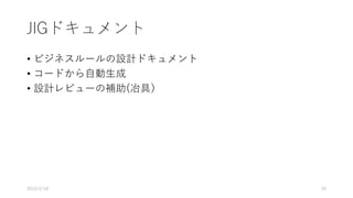 JIGドキュメント
• ビジネスルールの設計ドキュメント
• コードから自動生成
• 設計レビューの補助(冶具）
2019/2/18 20
 
