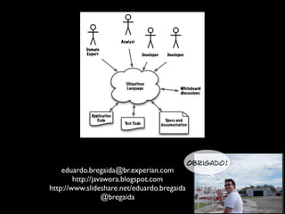 Obrigado!

eduardo.bregaida@br.experian.com	

http://javawora.blogspot.com	

http://www.slideshare.net/eduardo.bregaida	

@bregaida

 