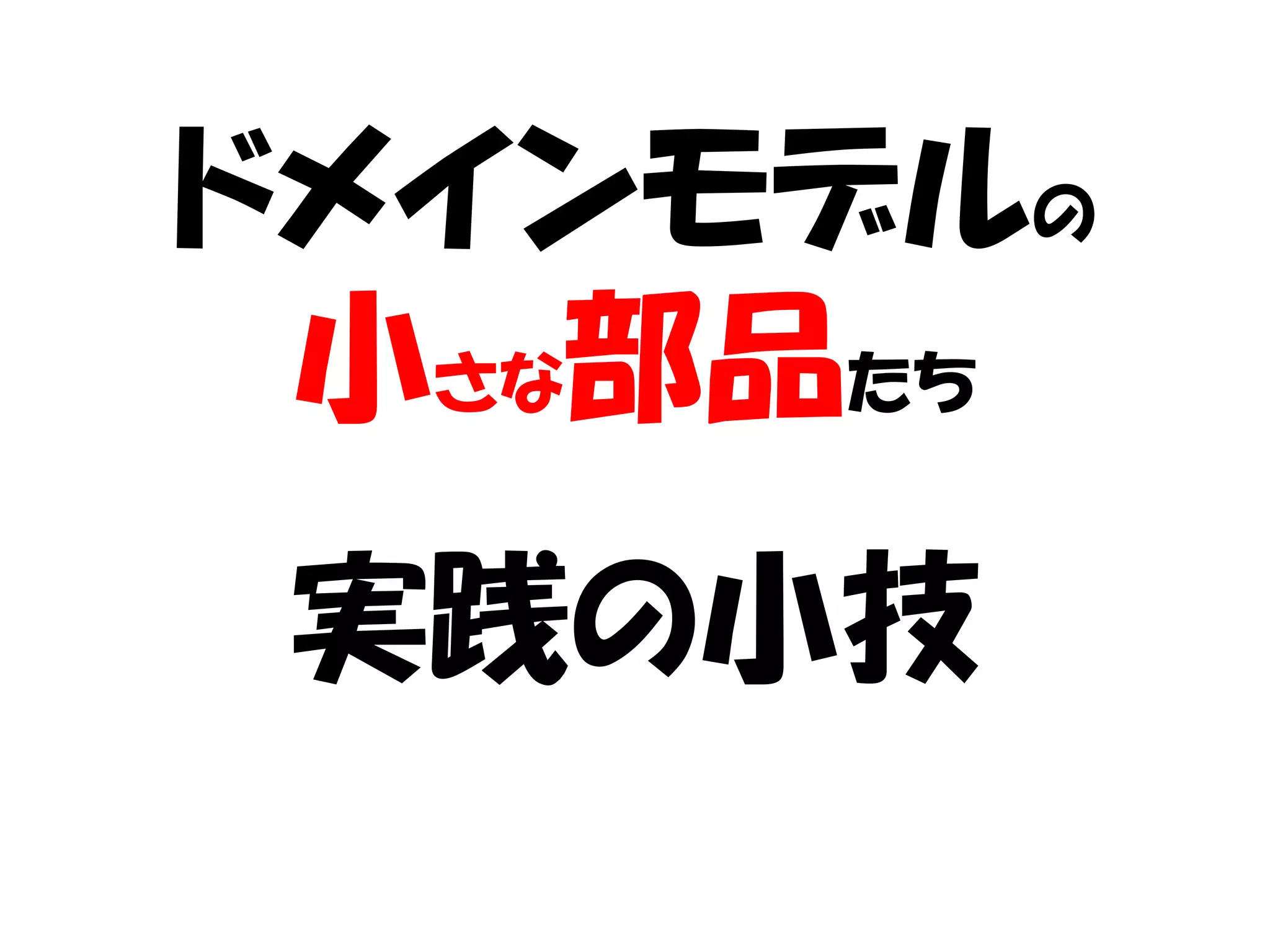 ドメインモデルの
 小さな部品たち
実践の小技
 
