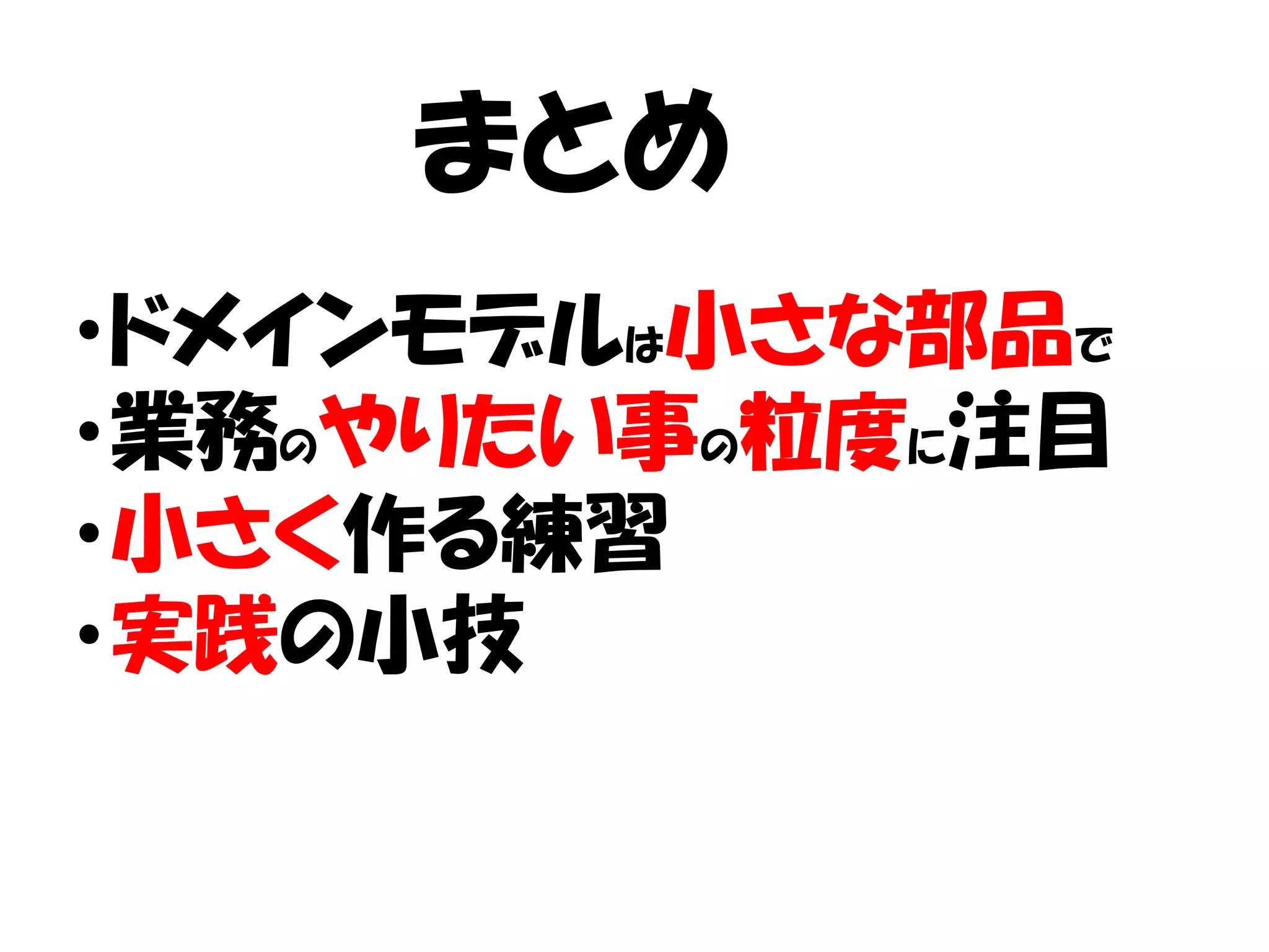 まとめ
・ドメインモデルは小さな部品で
・業務のやりたい事の粒度に注目
・小さく作る練習
・実践の小技
 