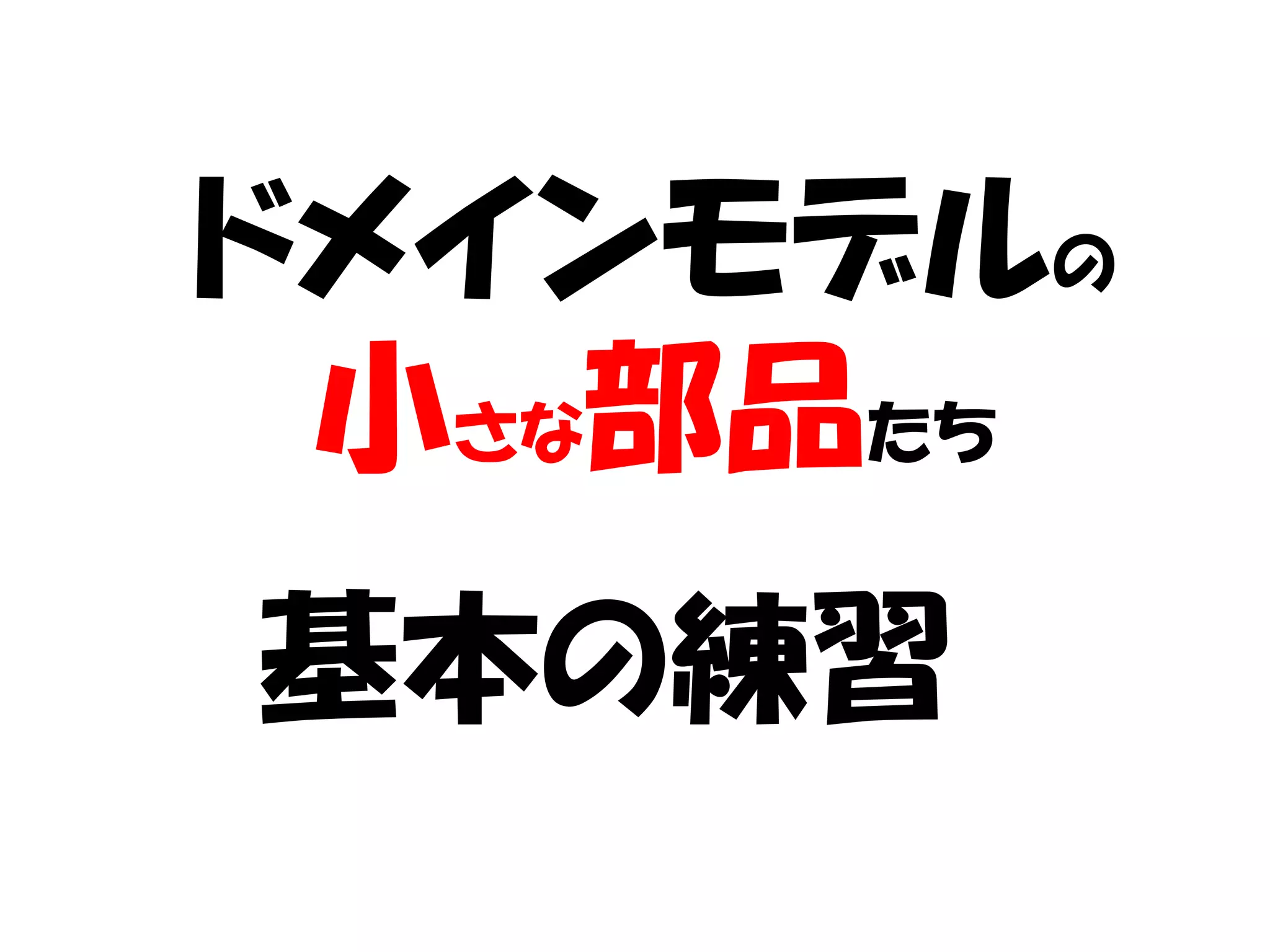 ドメインモデルの
 小さな部品たち
基本の練習
 