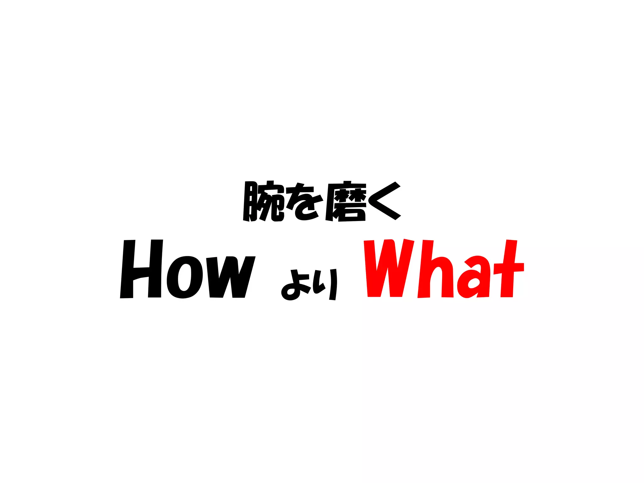 腕を磨く
How   より   What
 