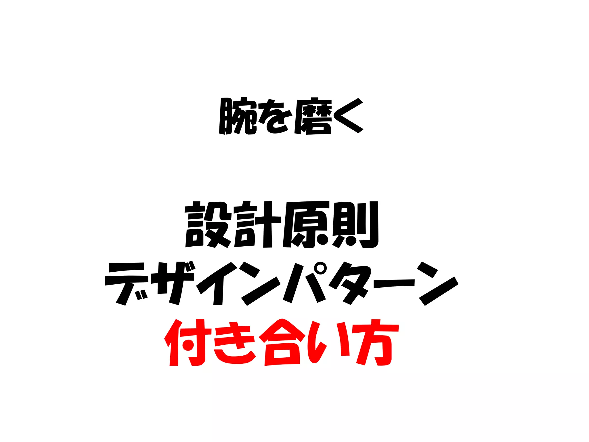 腕を磨く

  設計原則
デザインパターン
 付き合い方
 