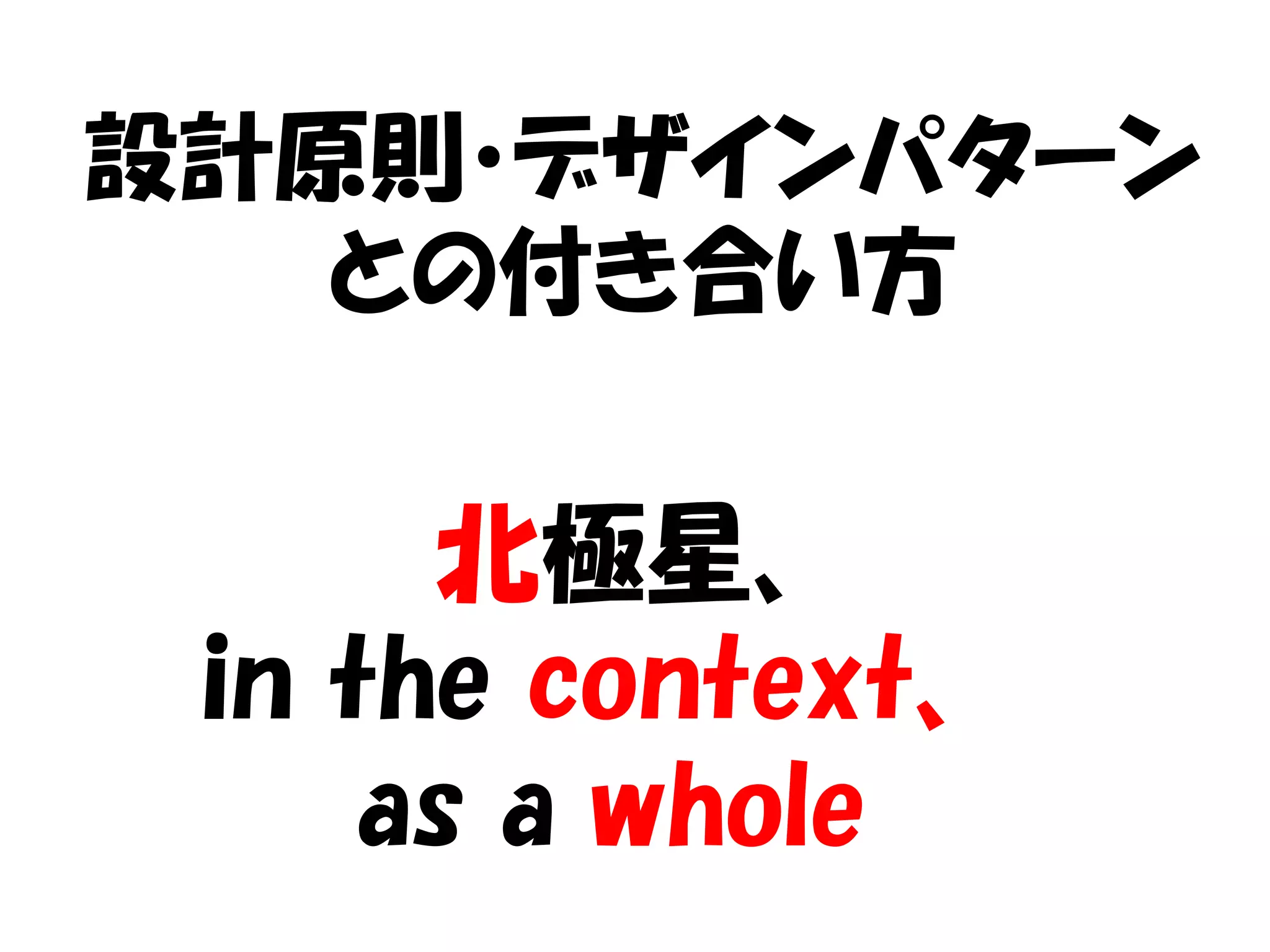 設計原則・デザインパターン
   との付き合い方


      北極星、
 in the context、
     as a whole
 