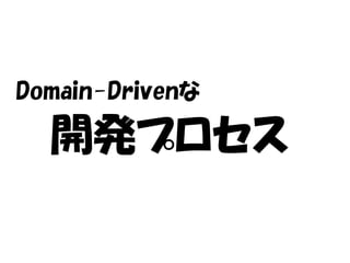 Domain-Drivenな

  開発プロセス
 