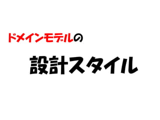 ドメインモデルの

  設計スタイル
 