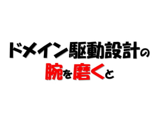 ドメイン駆動設計の
  腕を磨くと
 