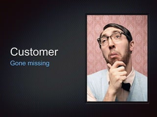 Customer
Gone missing
 