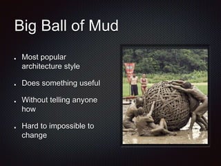 Big Ball of Mud
Most popular
architecture style
Does something useful
Without telling anyone
how
Hard to impossible to
change
 