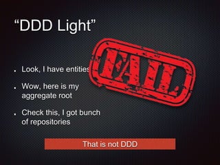 “DDD Light”
Look, I have entities
Wow, here is my
aggregate root
Check this, I got bunch
of repositories
That is not DDD
 