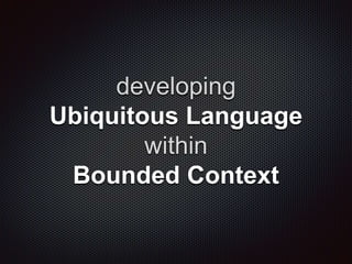 developing
Ubiquitous Language
within
Bounded Context
 