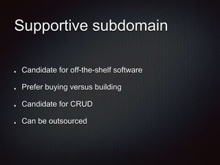 Supportive subdomain
Candidate for off-the-shelf software
Prefer buying versus building
Candidate for CRUD
Can be outsourced
 