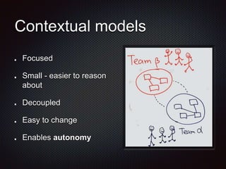 Contextual models
Focused
Small - easier to reason
about
Decoupled
Easy to change
Enables autonomy
 