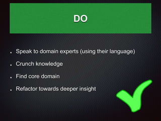 DO
Speak to domain experts (using their language)
Crunch knowledge
Find core domain
Refactor towards deeper insight
 