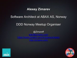 Alexey Zimarev
Software Architect at ABAX AS, Norway
DDD Norway Meetup Organiser
@Zimareff
alex@zimarev.com
https://www.linkedin.com/in/alexeyzimarev
http://zimarev.com
 